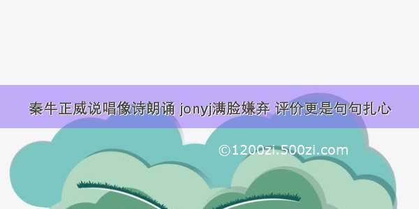 秦牛正威说唱像诗朗诵 jonyj满脸嫌弃 评价更是句句扎心