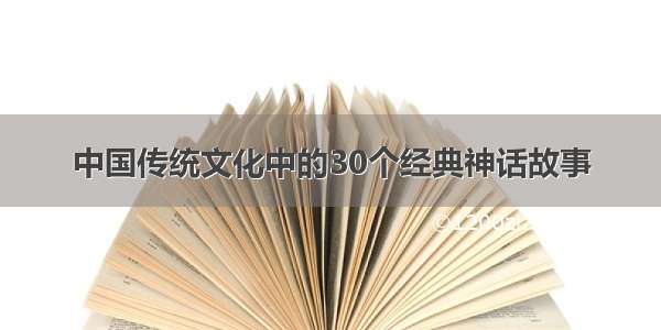 中国传统文化中的30个经典神话故事