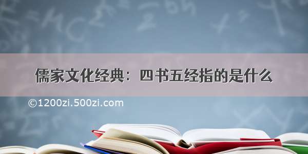 儒家文化经典：四书五经指的是什么