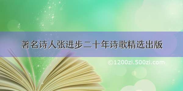 著名诗人张进步二十年诗歌精选出版