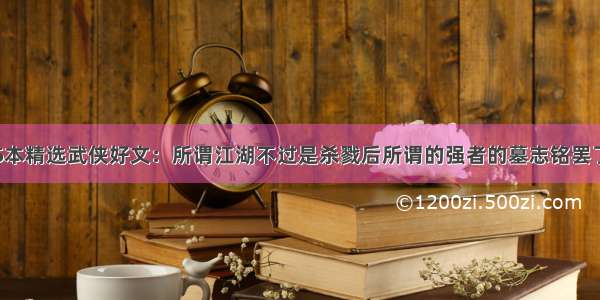 5本精选武侠好文：所谓江湖不过是杀戮后所谓的强者的墓志铭罢了