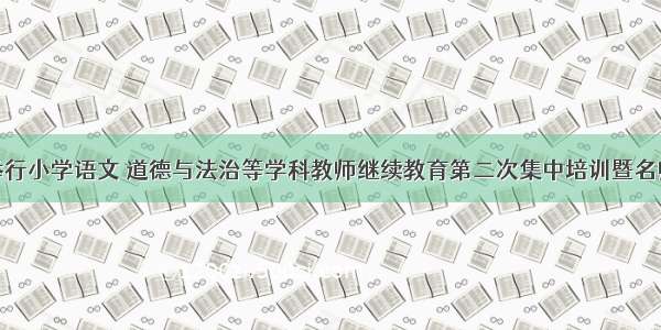 兴义市举行小学语文 道德与法治等学科教师继续教育第二次集中培训暨名师课堂教