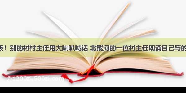 硬核！别的村村主任用大喇叭喊话 北戴河的一位村主任朗诵自己写的诗！