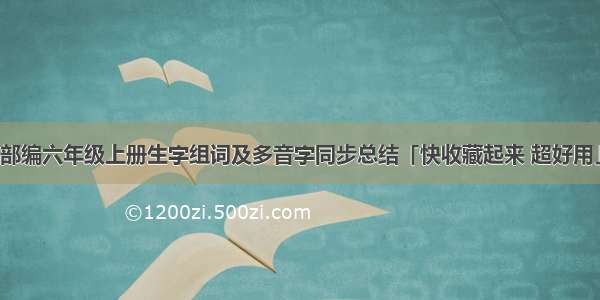 部编六年级上册生字组词及多音字同步总结「快收藏起来 超好用」