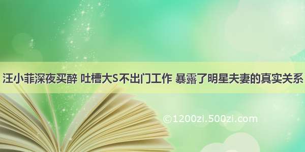 汪小菲深夜买醉 吐槽大S不出门工作 暴露了明星夫妻的真实关系