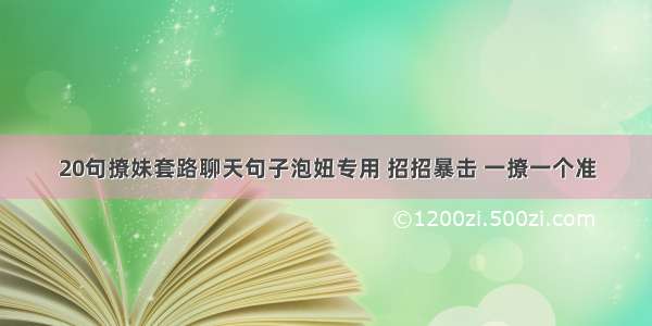 20句撩妹套路聊天句子泡妞专用 招招暴击 一撩一个准