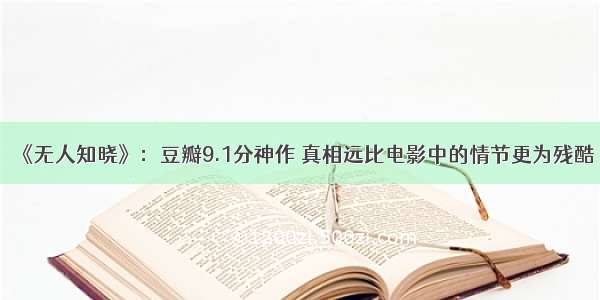 《无人知晓》：豆瓣9.1分神作 真相远比电影中的情节更为残酷