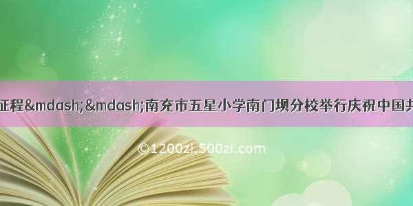 奋斗百年路 启航新征程——南充市五星小学南门坝分校举行庆祝中国共产党成立100周年