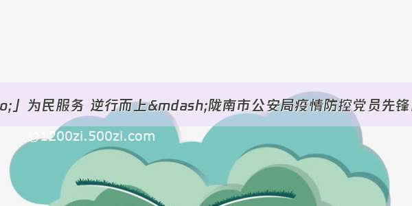 「战“疫”」为民服务 逆行而上—陇南市公安局疫情防控党员先锋队全面开展支援宕昌县