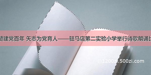 礼赞建党百年 矢志为党育人——驻马店第二实验小学举行诗歌朗诵比赛