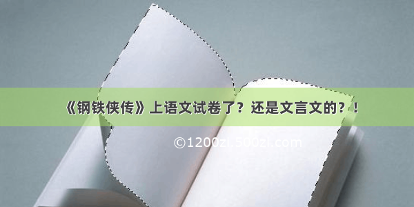 《钢铁侠传》上语文试卷了？还是文言文的？！