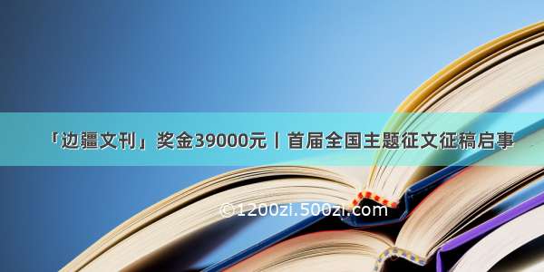 「边疆文刊」奖金39000元丨首届全国主题征文征稿启事