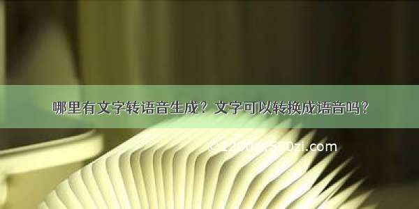 哪里有文字转语音生成？文字可以转换成语音吗？