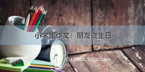 小学生作文：朋友过生日