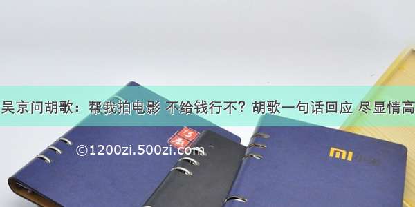 吴京问胡歌：帮我拍电影 不给钱行不？胡歌一句话回应 尽显情高