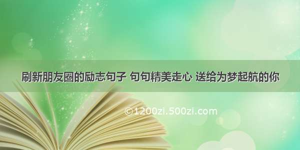 刷新朋友圈的励志句子 句句精美走心 送给为梦起航的你