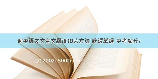 初中语文文言文翻译10大方法 吃透掌握 中考加分！