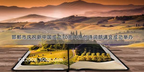 邯郸市庆祝新中国成立70周年原创诗词朗诵会成功举办