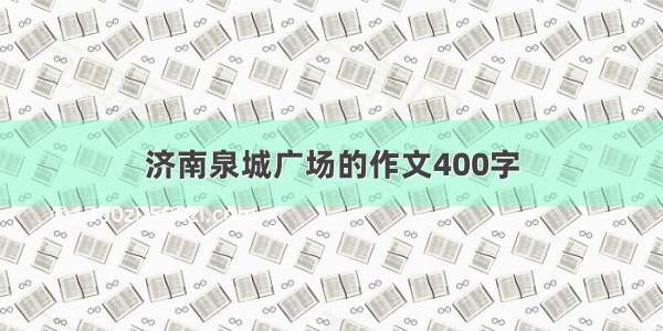 济南泉城广场的作文400字