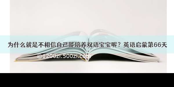 为什么就是不相信自己能培养双语宝宝呢？英语启蒙第66天