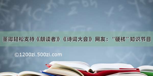 董卿轻松支持《朗读者》《诗词大会》 网友：“硬核”知识节目