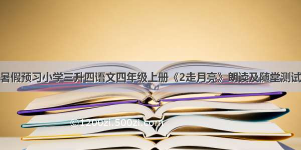 暑假预习小学三升四语文四年级上册《2走月亮》朗读及随堂测试