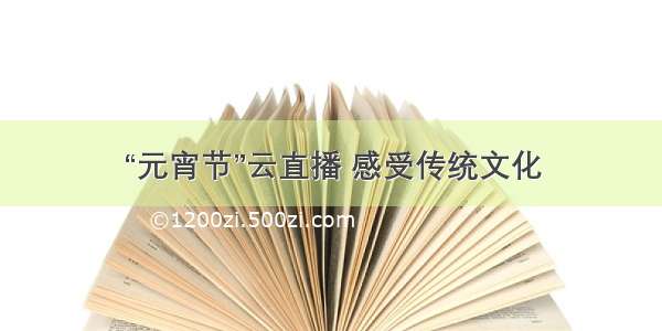 “元宵节”云直播 感受传统文化