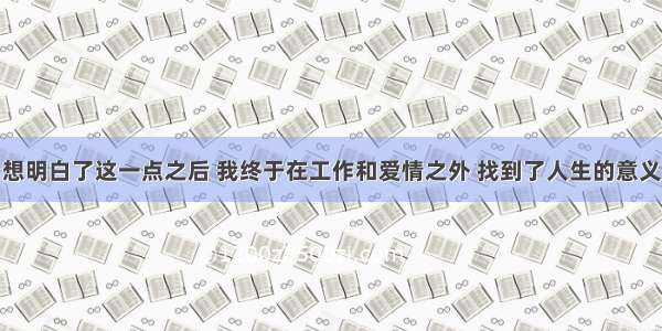 想明白了这一点之后 我终于在工作和爱情之外 找到了人生的意义