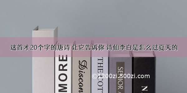 这首才20个字的唐诗 让它告诉你 诗仙李白是怎么过夏天的