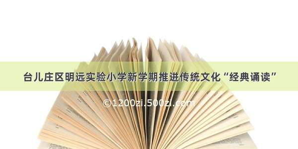 台儿庄区明远实验小学新学期推进传统文化“经典诵读”