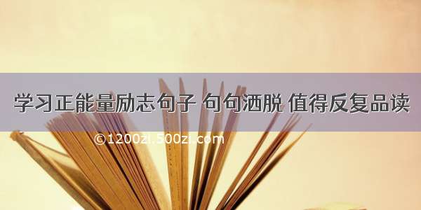 学习正能量励志句子 句句洒脱 值得反复品读