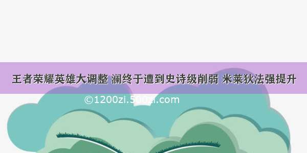 王者荣耀英雄大调整 澜终于遭到史诗级削弱 米莱狄法强提升