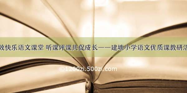 高效快乐语文课堂 听课评课共促成长——建塘小学语文优质课教研活动