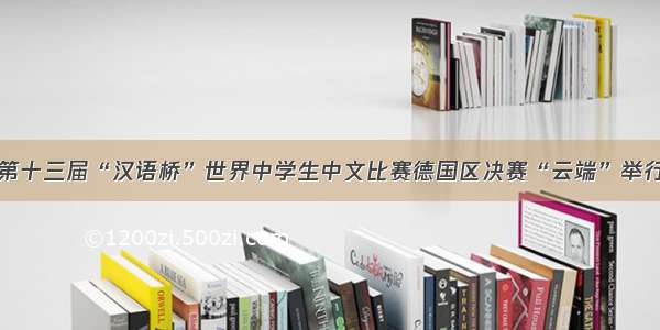 第十三届“汉语桥”世界中学生中文比赛德国区决赛“云端”举行