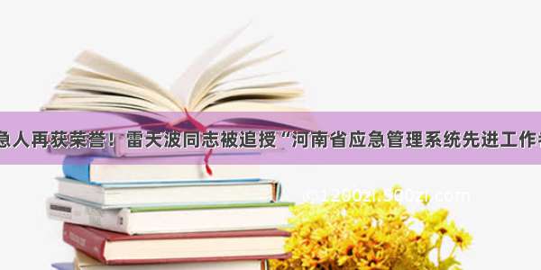 最美应急人再获荣誉！雷天波同志被追授“河南省应急管理系统先进工作者”称号