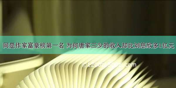 同是作家富豪榜第一名 为何唐家三少的收入却比刘慈欣多1亿元