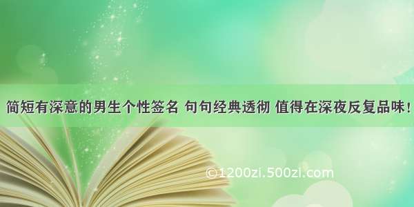 简短有深意的男生个性签名 句句经典透彻 值得在深夜反复品味！