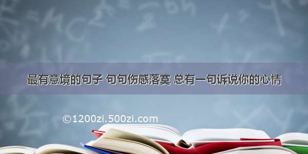 最有意境的句子 句句伤感落寞 总有一句诉说你的心情