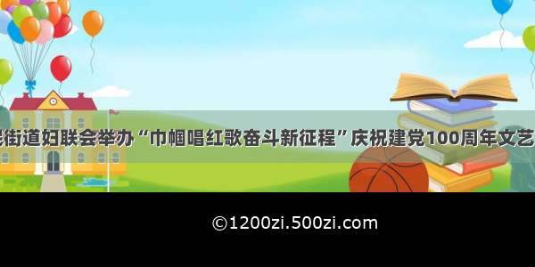 桐城龙眠街道妇联会举办“巾帼唱红歌奋斗新征程”庆祝建党100周年文艺演出活动