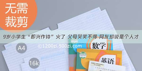 9岁小学生“即兴作诗”火了 父母哭笑不得 网友却说是个人才