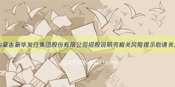 内蒙古新华发行集团股份有限公司招股说明书相关风险提示敬请关注