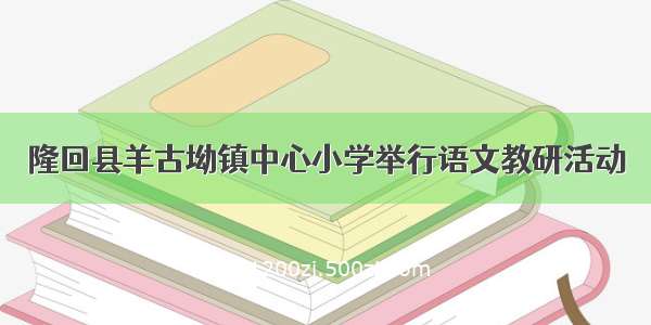 隆回县羊古坳镇中心小学举行语文教研活动