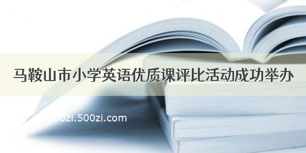 马鞍山市小学英语优质课评比活动成功举办