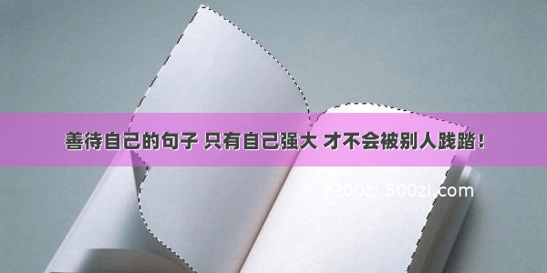 善待自己的句子 只有自己强大 才不会被别人践踏！