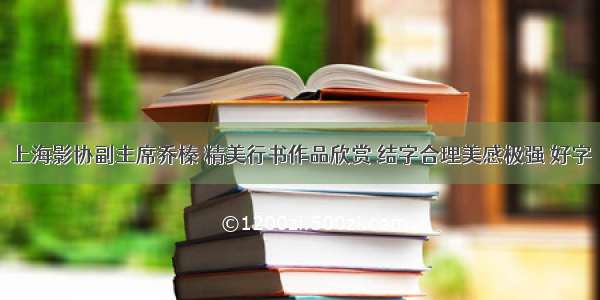 上海影协副主席乔榛 精美行书作品欣赏 结字合理美感极强 好字
