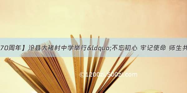 【庆祝新中国成立70周年】沧县大褚村中学举行“不忘初心 牢记使命 师生共颂祖国好”