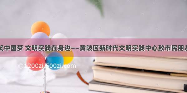 同心共筑中国梦 文明实践在身边——黄陂区新时代文明实践中心致市民朋友一封信