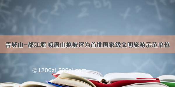 青城山-都江堰 峨眉山拟被评为首批国家级文明旅游示范单位