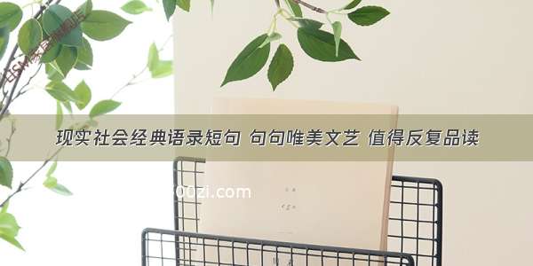 现实社会经典语录短句 句句唯美文艺 值得反复品读