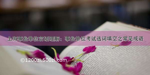 上海事业单位言语理解：事业单位考试选词填空之常见成语